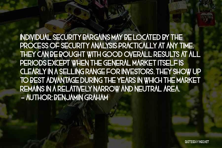 Benjamin Graham Quotes: Individual Security Bargains May Be Located By The Process Of Security Analysis Practically At Any Time. They Can Be Bought