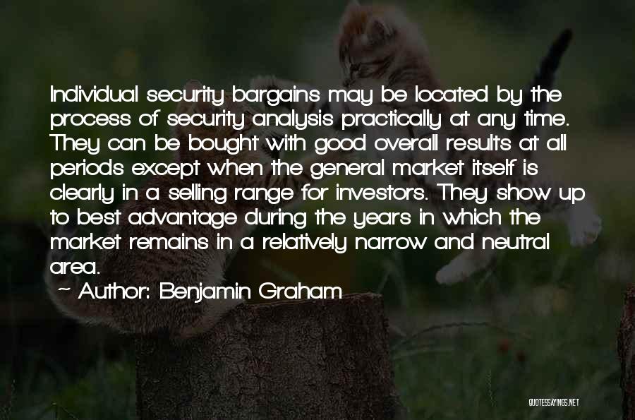 Benjamin Graham Quotes: Individual Security Bargains May Be Located By The Process Of Security Analysis Practically At Any Time. They Can Be Bought