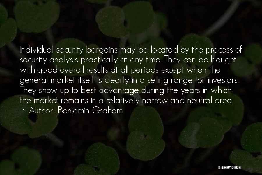 Benjamin Graham Quotes: Individual Security Bargains May Be Located By The Process Of Security Analysis Practically At Any Time. They Can Be Bought