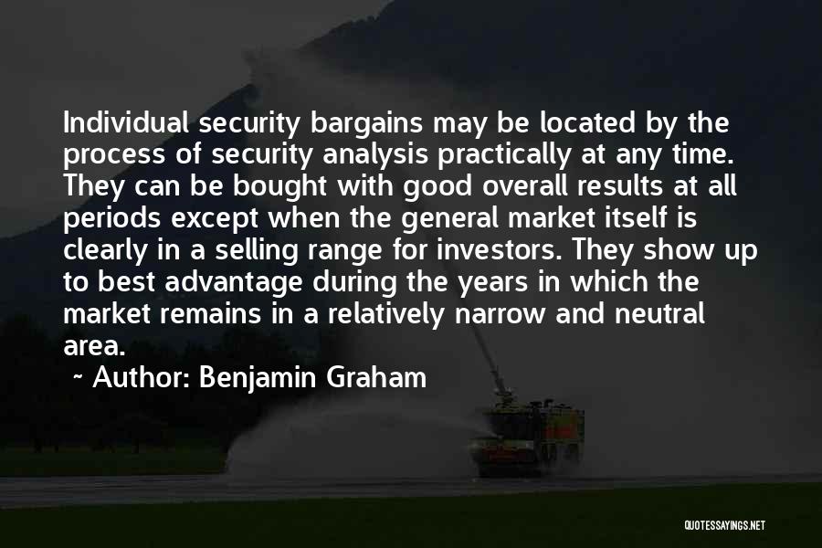 Benjamin Graham Quotes: Individual Security Bargains May Be Located By The Process Of Security Analysis Practically At Any Time. They Can Be Bought