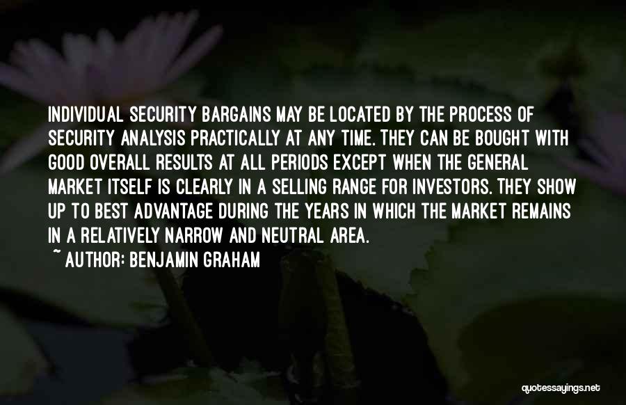 Benjamin Graham Quotes: Individual Security Bargains May Be Located By The Process Of Security Analysis Practically At Any Time. They Can Be Bought