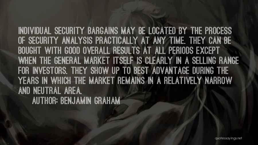 Benjamin Graham Quotes: Individual Security Bargains May Be Located By The Process Of Security Analysis Practically At Any Time. They Can Be Bought