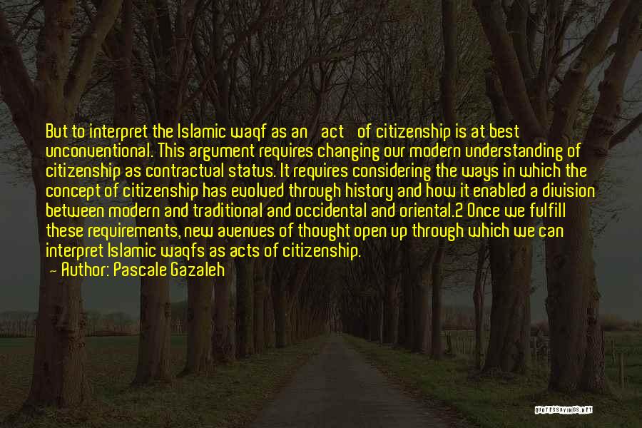Pascale Gazaleh Quotes: But To Interpret The Islamic Waqf As An 'act' Of Citizenship Is At Best Unconventional. This Argument Requires Changing Our