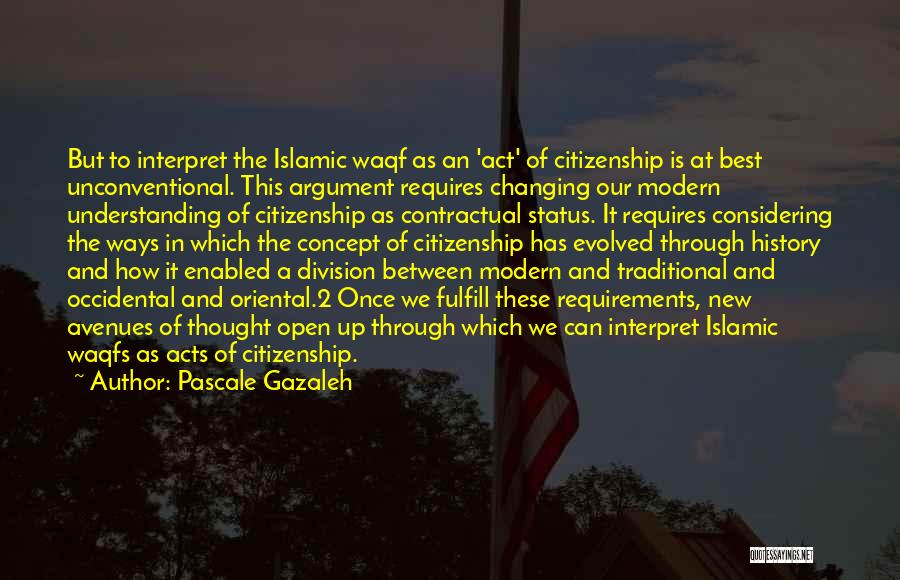 Pascale Gazaleh Quotes: But To Interpret The Islamic Waqf As An 'act' Of Citizenship Is At Best Unconventional. This Argument Requires Changing Our