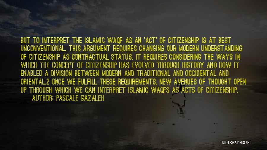 Pascale Gazaleh Quotes: But To Interpret The Islamic Waqf As An 'act' Of Citizenship Is At Best Unconventional. This Argument Requires Changing Our