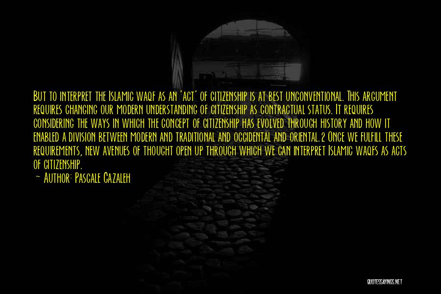Pascale Gazaleh Quotes: But To Interpret The Islamic Waqf As An 'act' Of Citizenship Is At Best Unconventional. This Argument Requires Changing Our