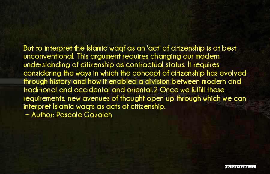 Pascale Gazaleh Quotes: But To Interpret The Islamic Waqf As An 'act' Of Citizenship Is At Best Unconventional. This Argument Requires Changing Our