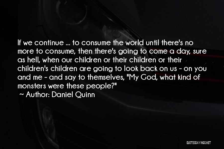 Daniel Quinn Quotes: If We Continue ... To Consume The World Until There's No More To Consume, Then There's Going To Come A