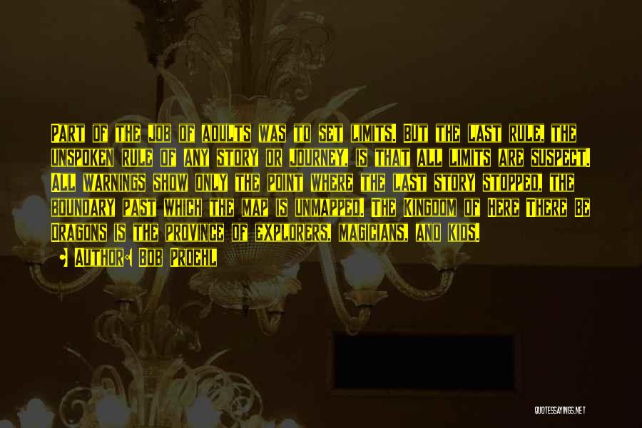 Bob Proehl Quotes: Part Of The Job Of Adults Was To Set Limits. But The Last Rule, The Unspoken Rule Of Any Story