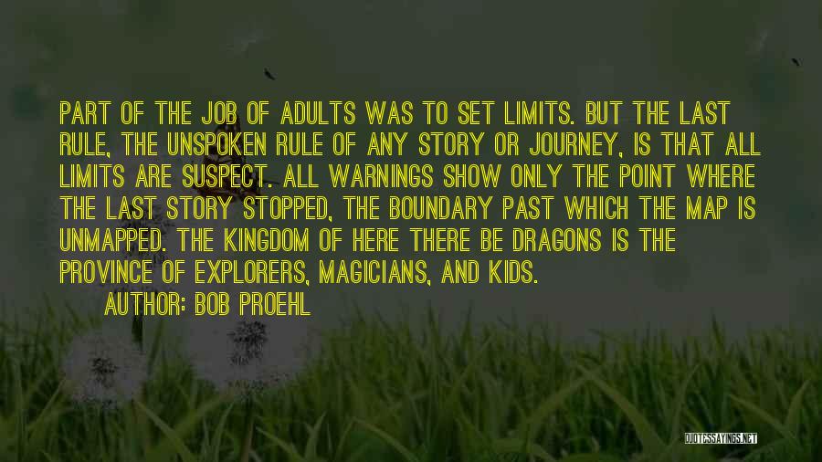 Bob Proehl Quotes: Part Of The Job Of Adults Was To Set Limits. But The Last Rule, The Unspoken Rule Of Any Story