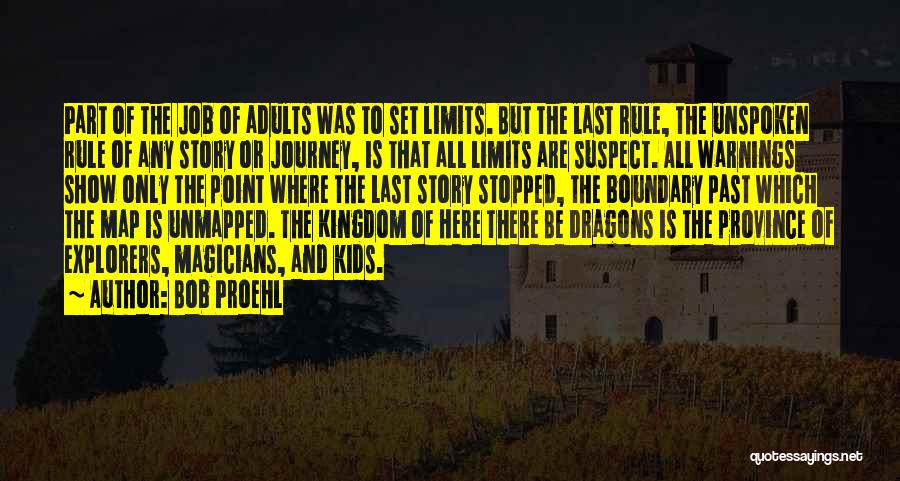 Bob Proehl Quotes: Part Of The Job Of Adults Was To Set Limits. But The Last Rule, The Unspoken Rule Of Any Story