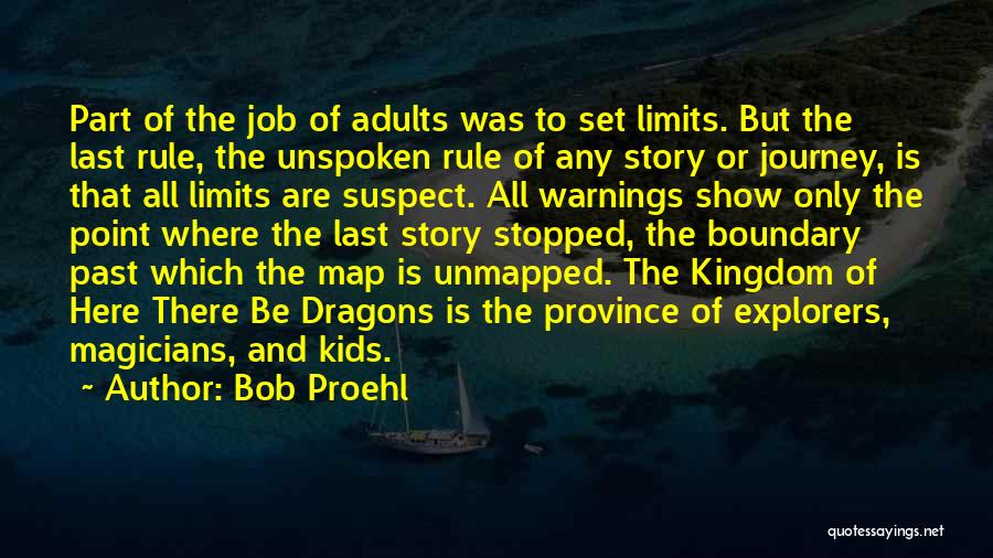 Bob Proehl Quotes: Part Of The Job Of Adults Was To Set Limits. But The Last Rule, The Unspoken Rule Of Any Story