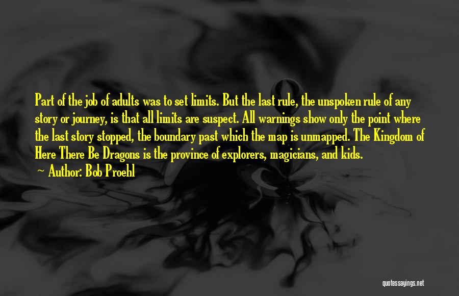 Bob Proehl Quotes: Part Of The Job Of Adults Was To Set Limits. But The Last Rule, The Unspoken Rule Of Any Story