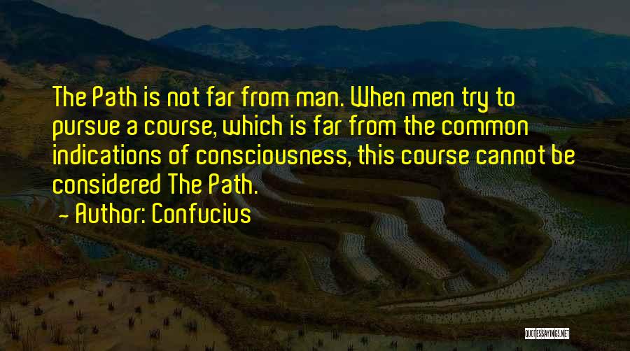 Confucius Quotes: The Path Is Not Far From Man. When Men Try To Pursue A Course, Which Is Far From The Common