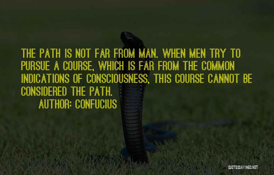 Confucius Quotes: The Path Is Not Far From Man. When Men Try To Pursue A Course, Which Is Far From The Common