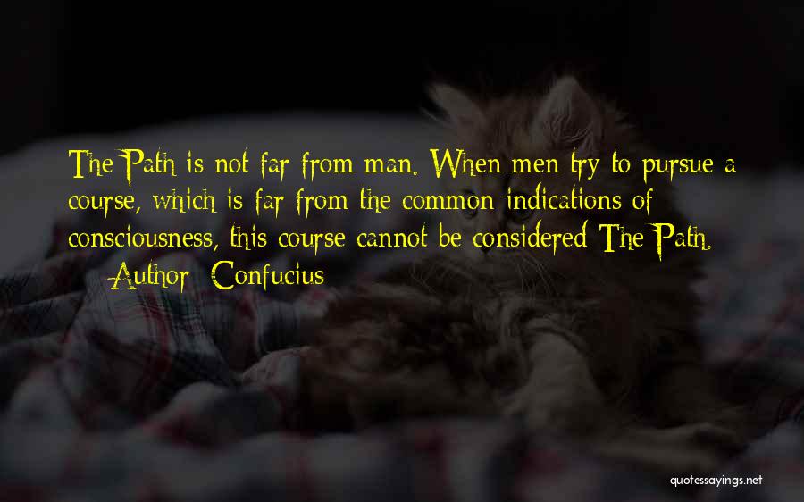 Confucius Quotes: The Path Is Not Far From Man. When Men Try To Pursue A Course, Which Is Far From The Common