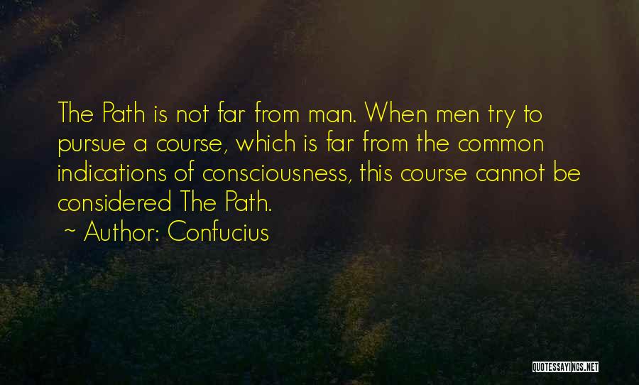 Confucius Quotes: The Path Is Not Far From Man. When Men Try To Pursue A Course, Which Is Far From The Common