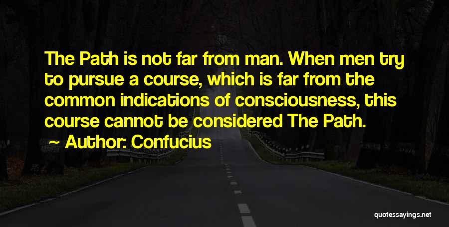 Confucius Quotes: The Path Is Not Far From Man. When Men Try To Pursue A Course, Which Is Far From The Common