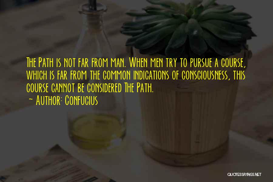 Confucius Quotes: The Path Is Not Far From Man. When Men Try To Pursue A Course, Which Is Far From The Common