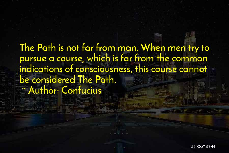Confucius Quotes: The Path Is Not Far From Man. When Men Try To Pursue A Course, Which Is Far From The Common