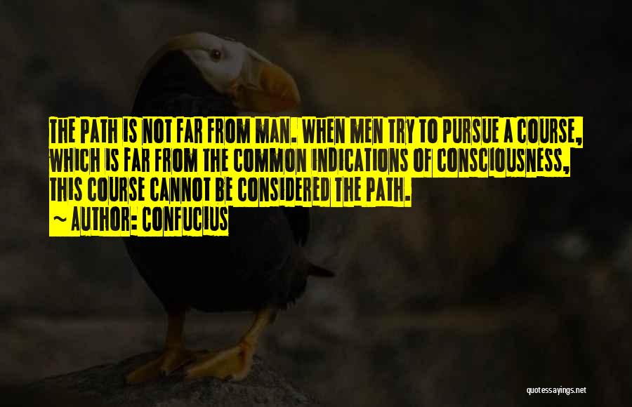 Confucius Quotes: The Path Is Not Far From Man. When Men Try To Pursue A Course, Which Is Far From The Common