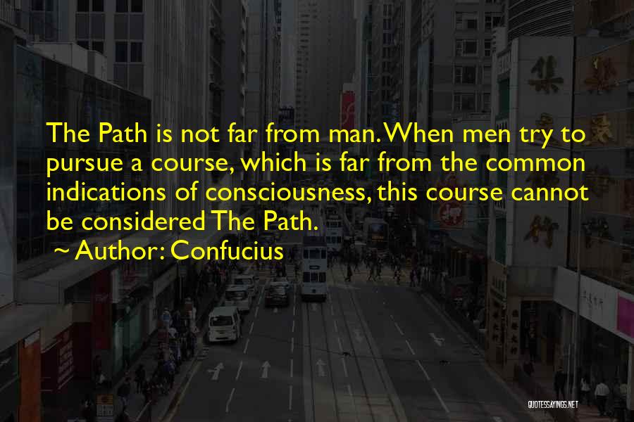 Confucius Quotes: The Path Is Not Far From Man. When Men Try To Pursue A Course, Which Is Far From The Common