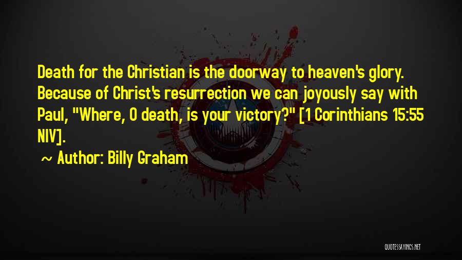 Billy Graham Quotes: Death For The Christian Is The Doorway To Heaven's Glory. Because Of Christ's Resurrection We Can Joyously Say With Paul,