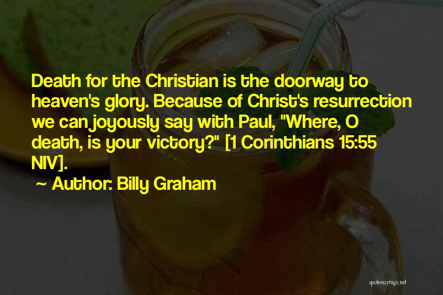 Billy Graham Quotes: Death For The Christian Is The Doorway To Heaven's Glory. Because Of Christ's Resurrection We Can Joyously Say With Paul,
