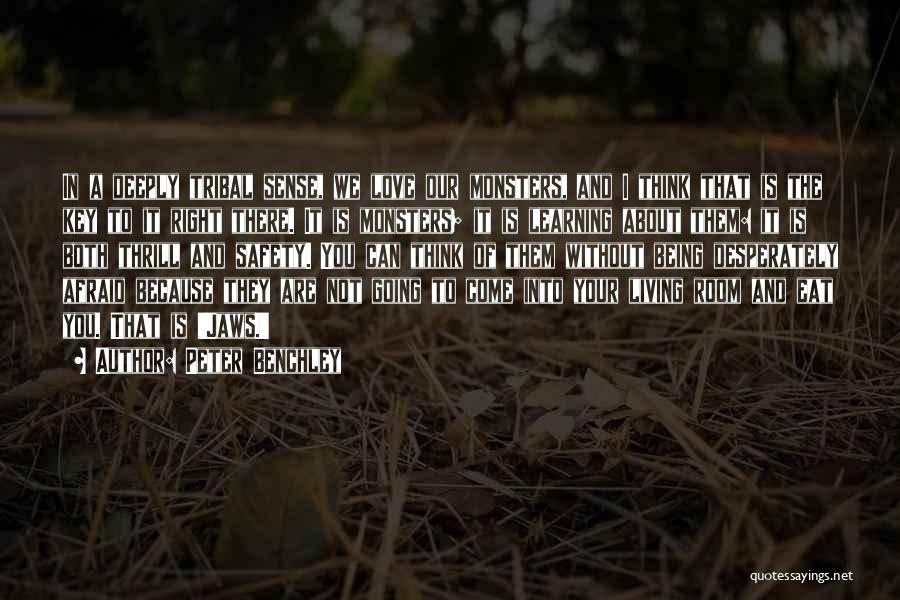 Peter Benchley Quotes: In A Deeply Tribal Sense, We Love Our Monsters, And I Think That Is The Key To It Right There.