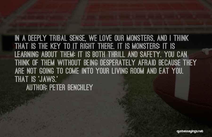 Peter Benchley Quotes: In A Deeply Tribal Sense, We Love Our Monsters, And I Think That Is The Key To It Right There.