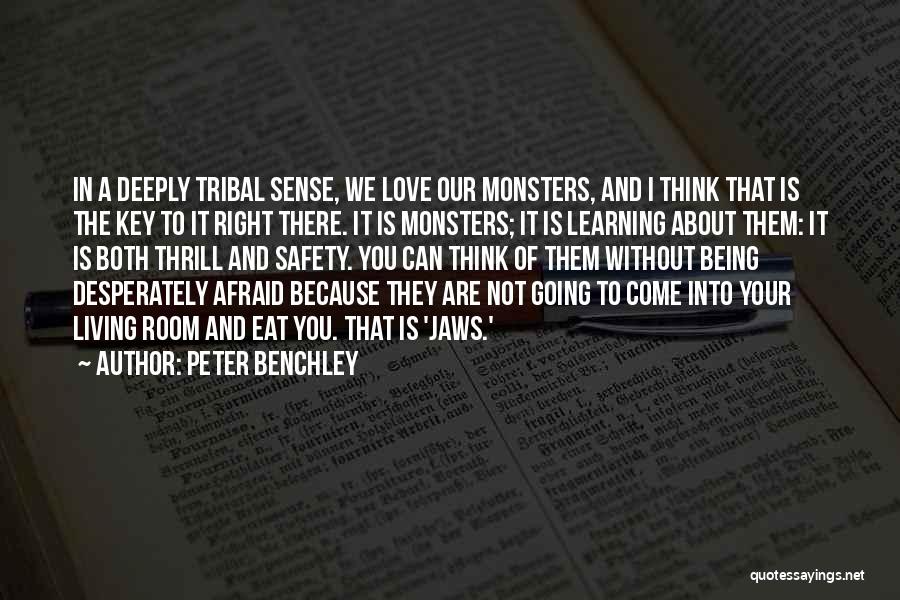 Peter Benchley Quotes: In A Deeply Tribal Sense, We Love Our Monsters, And I Think That Is The Key To It Right There.