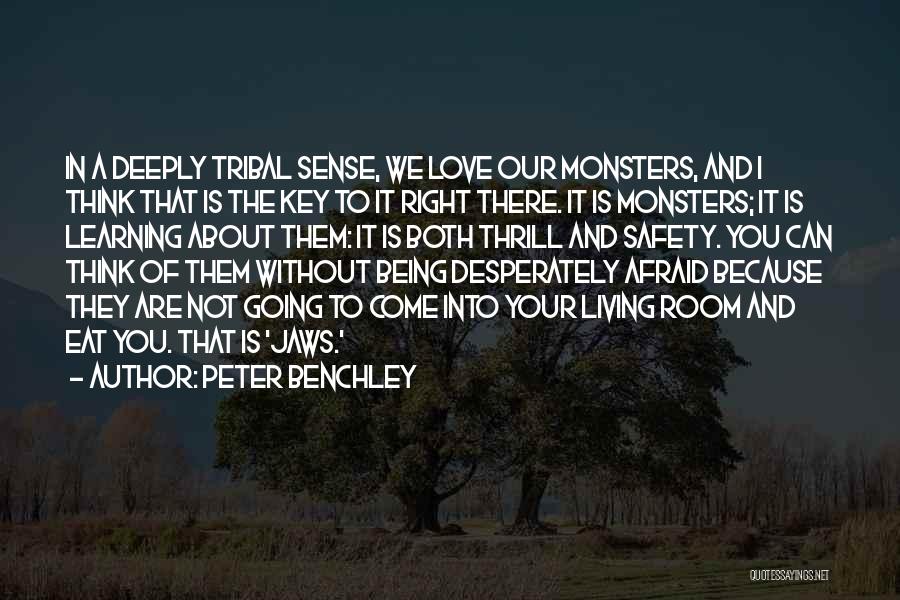 Peter Benchley Quotes: In A Deeply Tribal Sense, We Love Our Monsters, And I Think That Is The Key To It Right There.