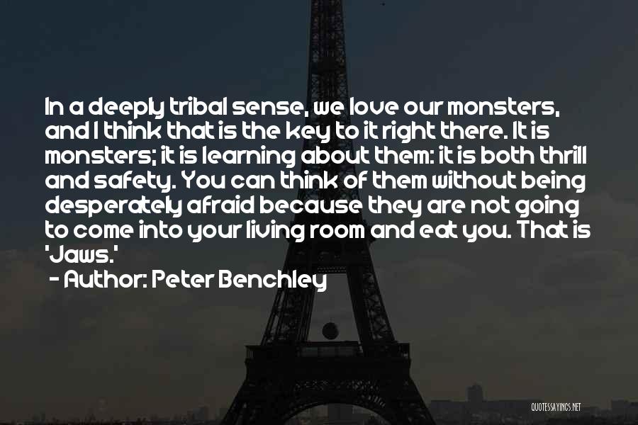 Peter Benchley Quotes: In A Deeply Tribal Sense, We Love Our Monsters, And I Think That Is The Key To It Right There.