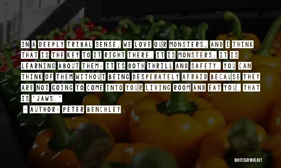 Peter Benchley Quotes: In A Deeply Tribal Sense, We Love Our Monsters, And I Think That Is The Key To It Right There.