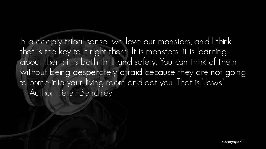 Peter Benchley Quotes: In A Deeply Tribal Sense, We Love Our Monsters, And I Think That Is The Key To It Right There.