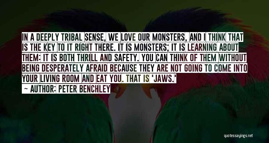 Peter Benchley Quotes: In A Deeply Tribal Sense, We Love Our Monsters, And I Think That Is The Key To It Right There.