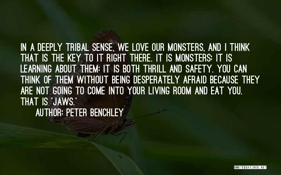 Peter Benchley Quotes: In A Deeply Tribal Sense, We Love Our Monsters, And I Think That Is The Key To It Right There.