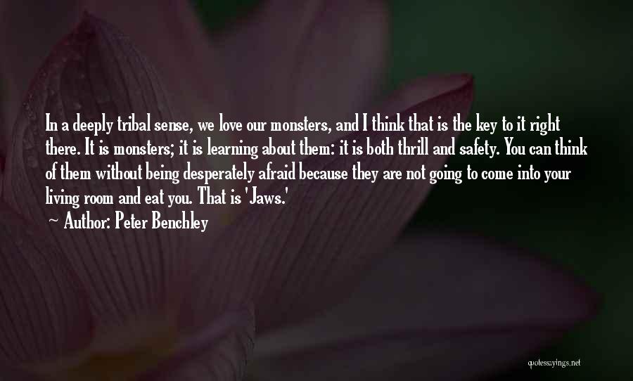 Peter Benchley Quotes: In A Deeply Tribal Sense, We Love Our Monsters, And I Think That Is The Key To It Right There.