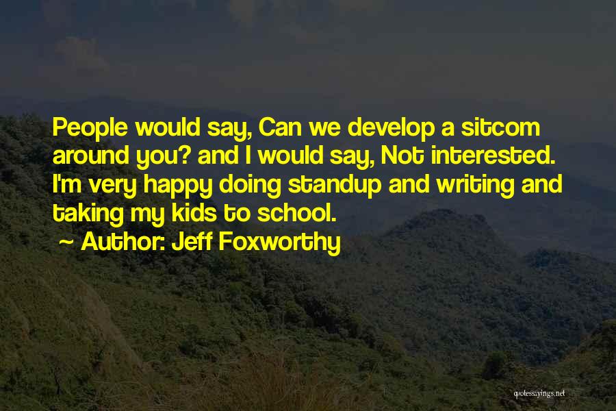 Jeff Foxworthy Quotes: People Would Say, Can We Develop A Sitcom Around You? And I Would Say, Not Interested. I'm Very Happy Doing