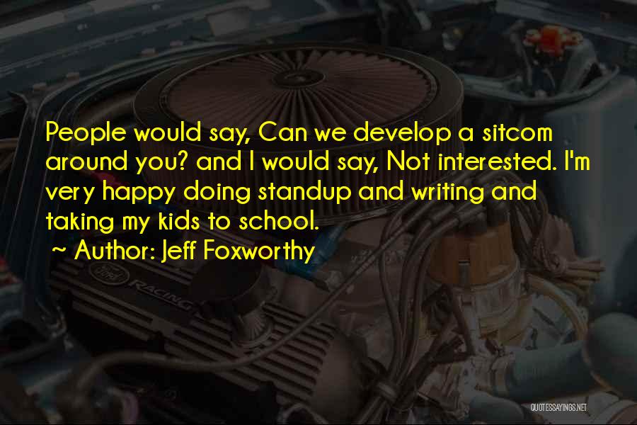 Jeff Foxworthy Quotes: People Would Say, Can We Develop A Sitcom Around You? And I Would Say, Not Interested. I'm Very Happy Doing