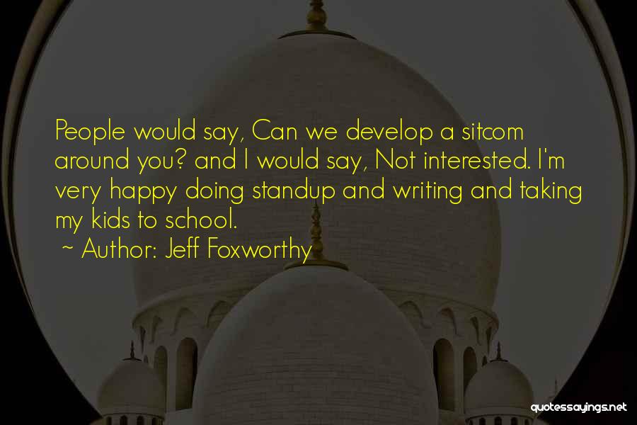 Jeff Foxworthy Quotes: People Would Say, Can We Develop A Sitcom Around You? And I Would Say, Not Interested. I'm Very Happy Doing
