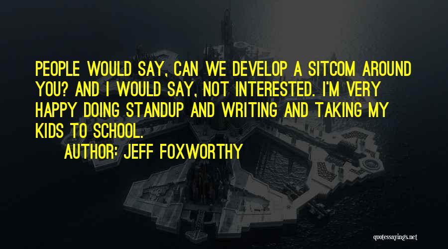 Jeff Foxworthy Quotes: People Would Say, Can We Develop A Sitcom Around You? And I Would Say, Not Interested. I'm Very Happy Doing