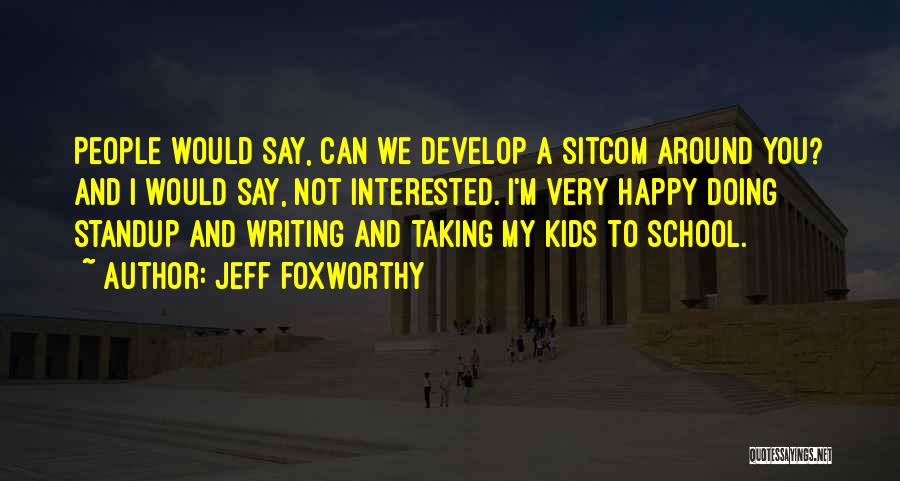 Jeff Foxworthy Quotes: People Would Say, Can We Develop A Sitcom Around You? And I Would Say, Not Interested. I'm Very Happy Doing