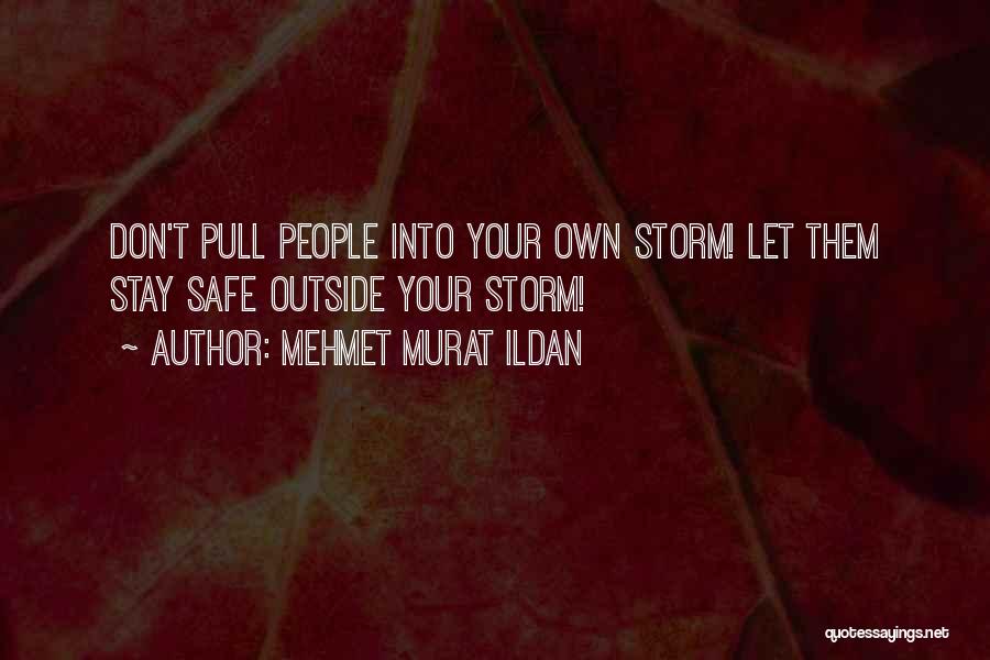 Mehmet Murat Ildan Quotes: Don't Pull People Into Your Own Storm! Let Them Stay Safe Outside Your Storm!