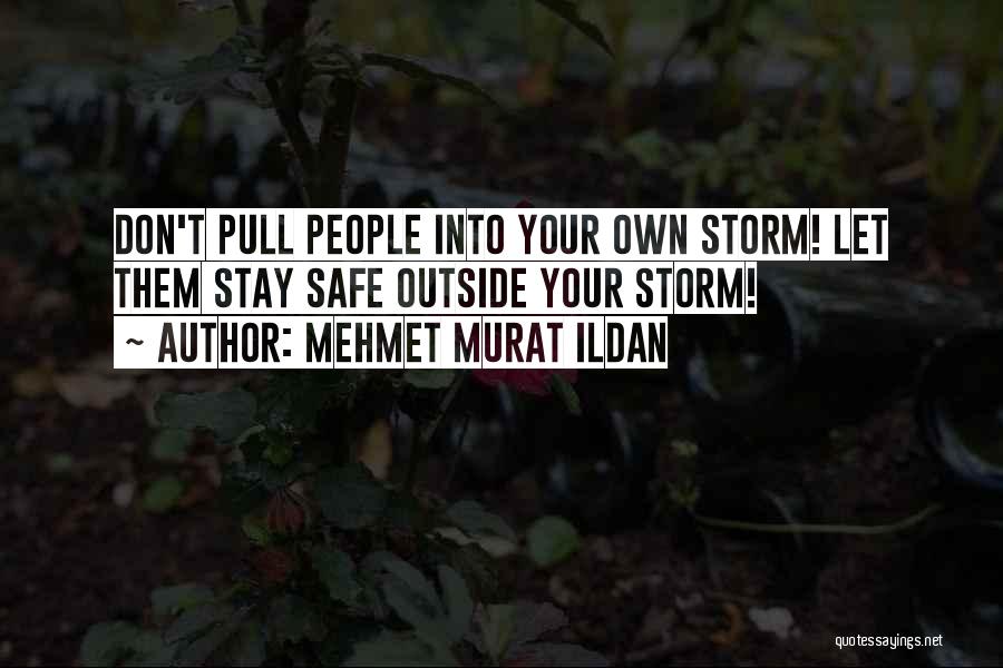 Mehmet Murat Ildan Quotes: Don't Pull People Into Your Own Storm! Let Them Stay Safe Outside Your Storm!