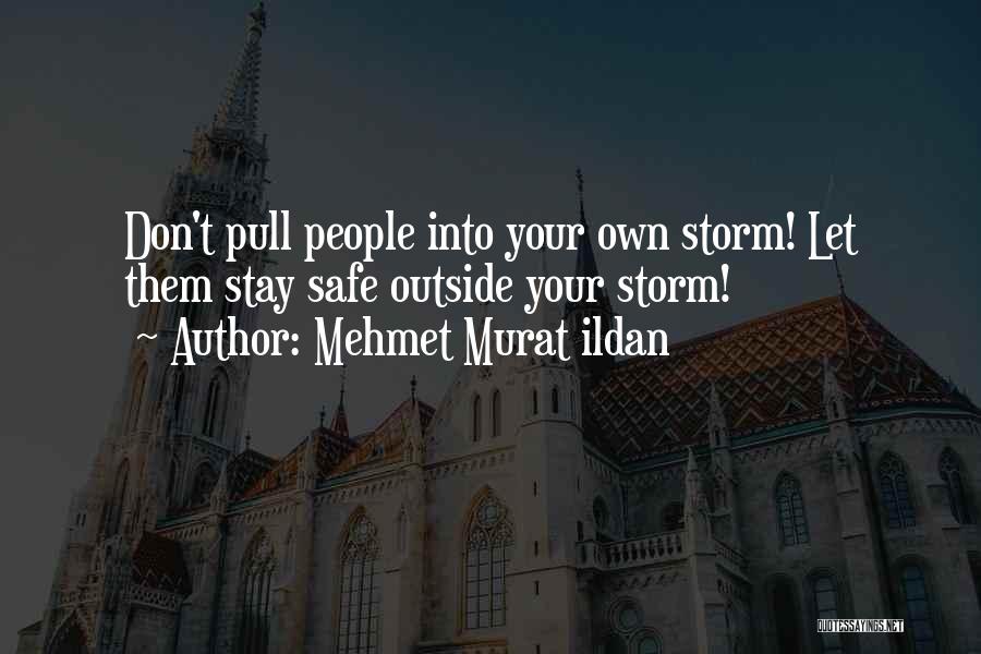 Mehmet Murat Ildan Quotes: Don't Pull People Into Your Own Storm! Let Them Stay Safe Outside Your Storm!