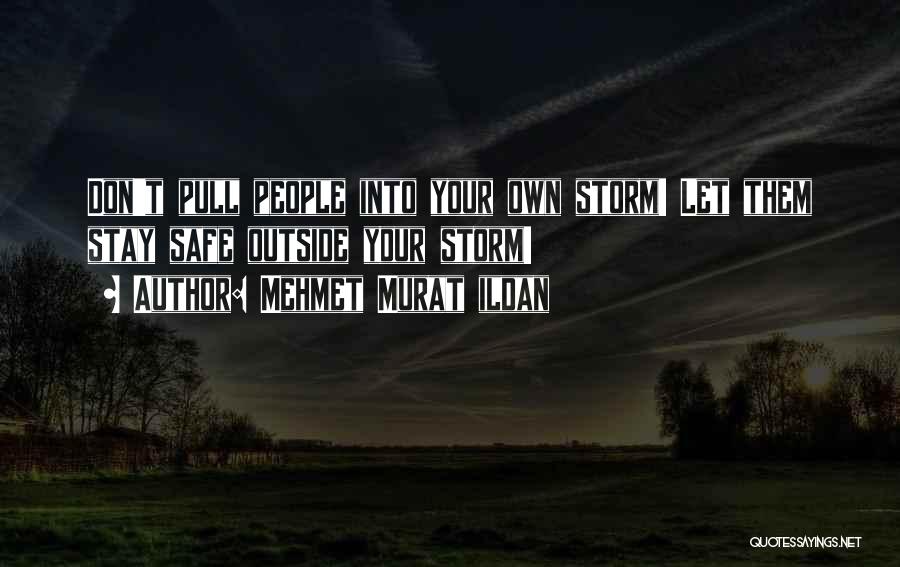 Mehmet Murat Ildan Quotes: Don't Pull People Into Your Own Storm! Let Them Stay Safe Outside Your Storm!