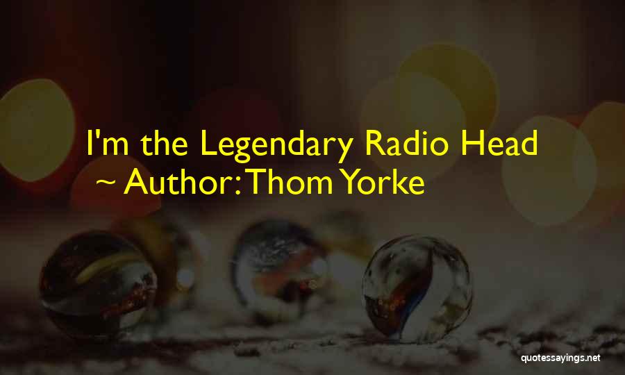 Thom Yorke Quotes: I'm The Legendary Radio Head