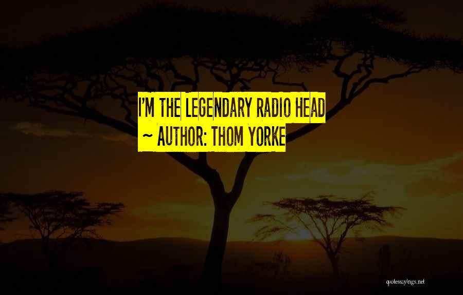 Thom Yorke Quotes: I'm The Legendary Radio Head