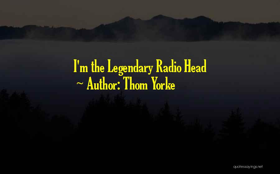 Thom Yorke Quotes: I'm The Legendary Radio Head
